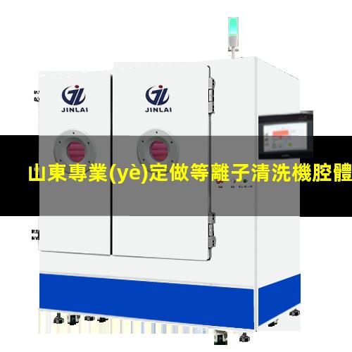 山東專業(yè)定做等離子清洗機腔體性價比高