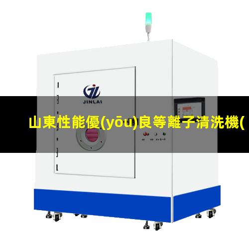 山東性能優(yōu)良等離子清洗機(jī)腔體專業(yè)團(tuán)隊(duì)