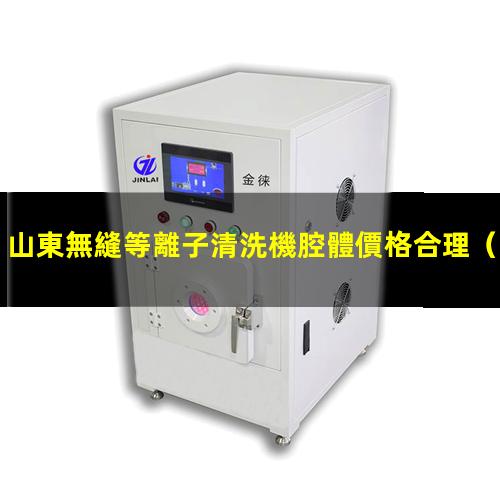 山東無縫等離子清洗機腔體價格合理