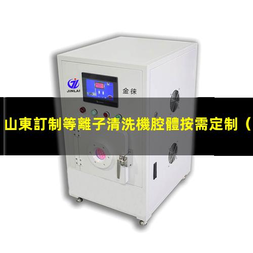 山東訂制等離子清洗機腔體按需定制