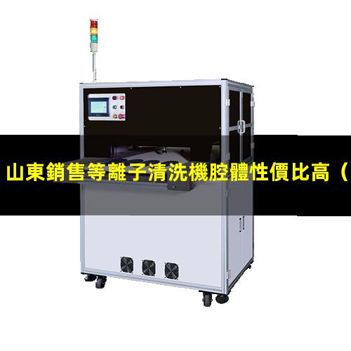 山東銷售等離子清洗機腔體性價比高