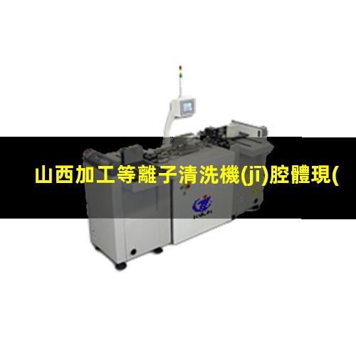 山西加工等離子清洗機(jī)腔體現(xiàn)貨