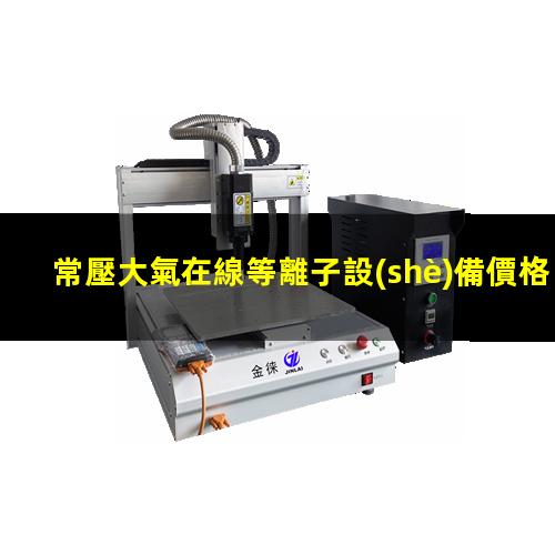常壓大氣在線等離子設(shè)備價格