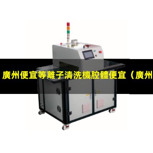 廣州便宜等離子清洗機腔體便宜