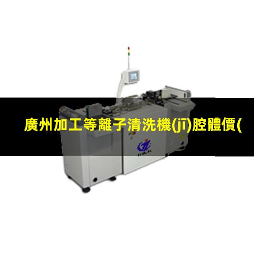 廣州加工等離子清洗機(jī)腔體價(jià)格合理