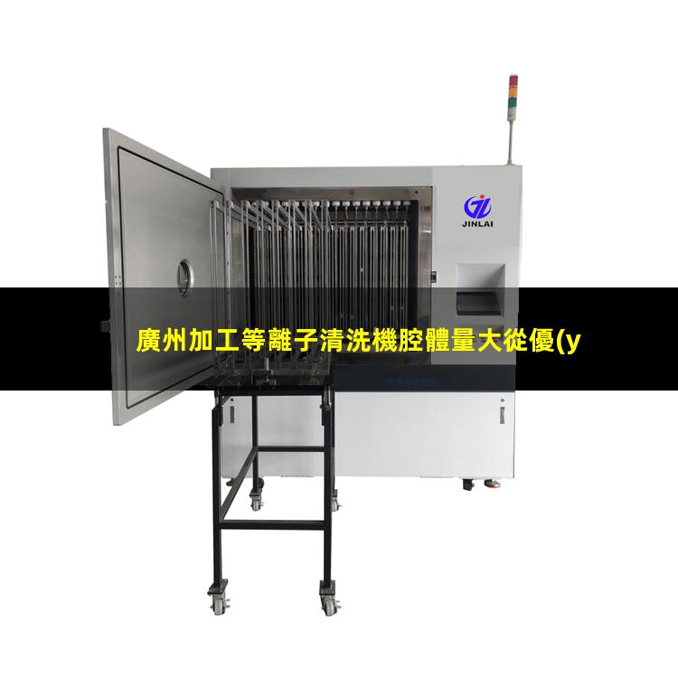 廣州加工等離子清洗機腔體量大從優(yōu)