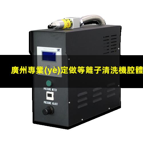 廣州專業(yè)定做等離子清洗機腔體便宜