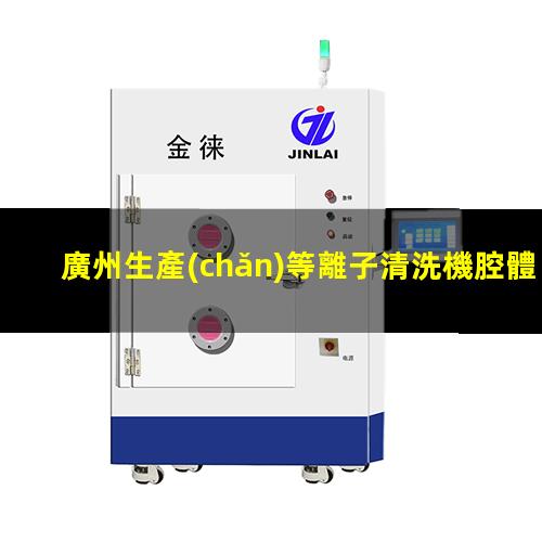 廣州生產(chǎn)等離子清洗機腔體在線咨詢