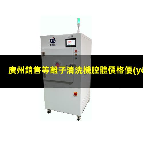 廣州銷售等離子清洗機腔體價格優(yōu)惠