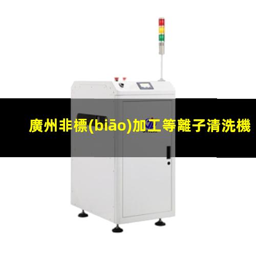 廣州非標(biāo)加工等離子清洗機(jī)腔體性價(jià)比高