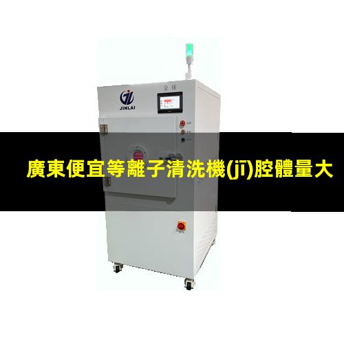 廣東便宜等離子清洗機(jī)腔體量大從優(yōu)