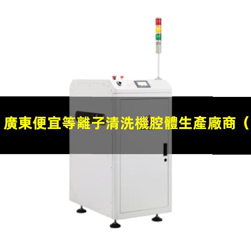 廣東便宜等離子清洗機腔體生產廠商