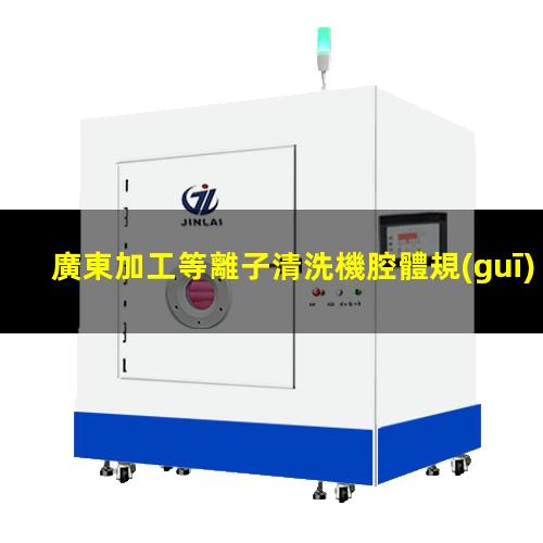 廣東加工等離子清洗機腔體規(guī)格齊全