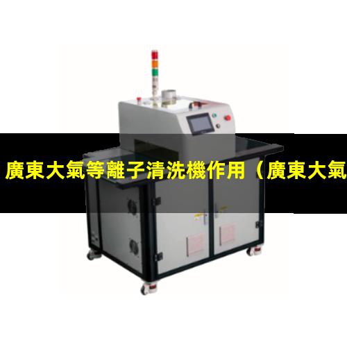 廣東大氣等離子清洗機作用