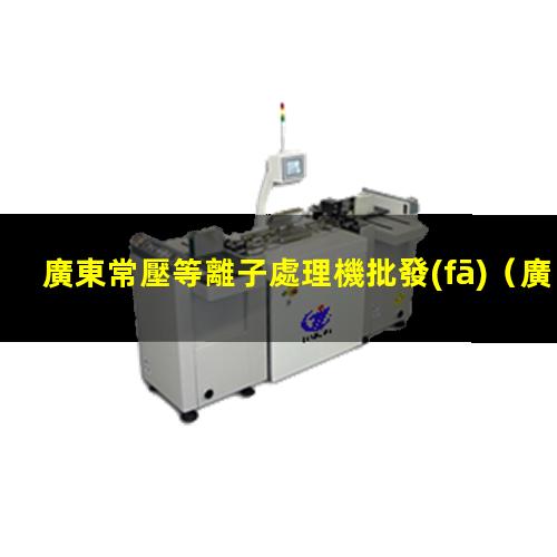 廣東常壓等離子處理機批發(fā)