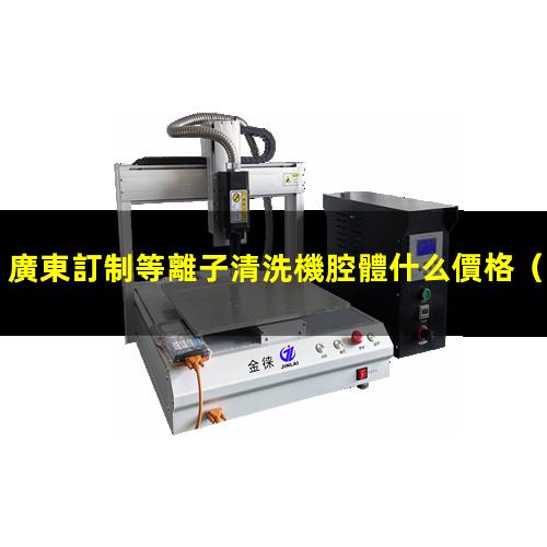廣東訂制等離子清洗機腔體什么價格