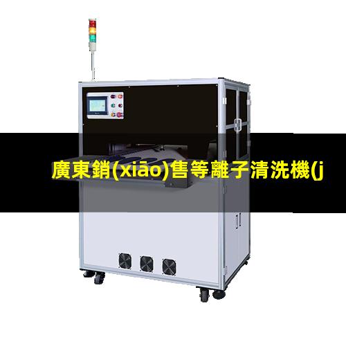 廣東銷(xiāo)售等離子清洗機(jī)腔體制造廠家