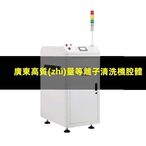 廣東高質(zhì)量等離子清洗機腔體便宜