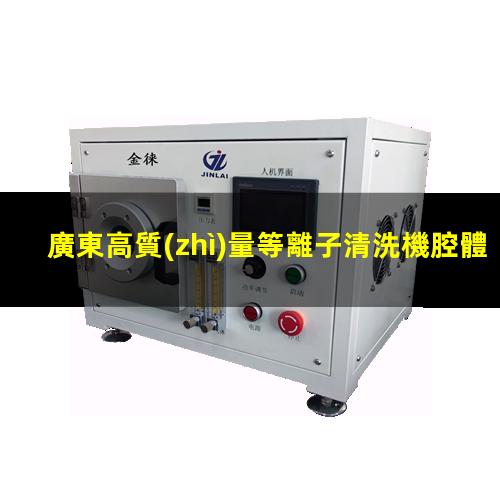 廣東高質(zhì)量等離子清洗機腔體性價比高
