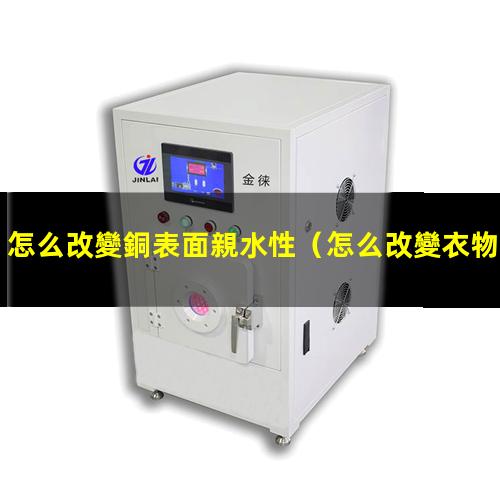 怎么改變銅表面親水性
