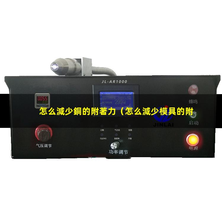 怎么減少銅的附著力（怎么減少模具的附著力）