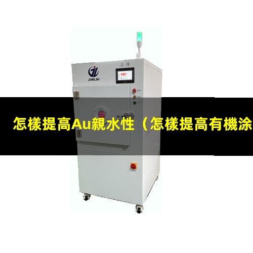 怎樣提高Au親水性（怎樣提高有機涂層的親水性）