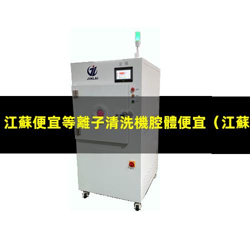 江蘇便宜等離子清洗機腔體便宜