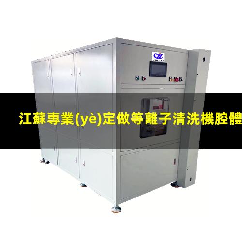 江蘇專業(yè)定做等離子清洗機腔體什么價格