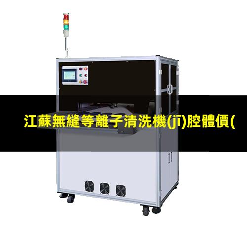 江蘇無縫等離子清洗機(jī)腔體價(jià)格優(yōu)惠