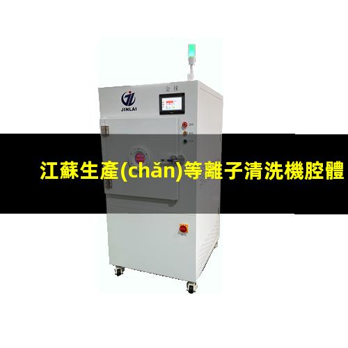 江蘇生產(chǎn)等離子清洗機腔體多少錢