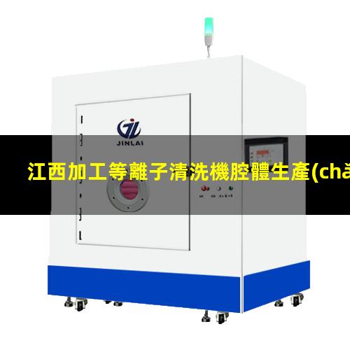 江西加工等離子清洗機腔體生產(chǎn)廠商