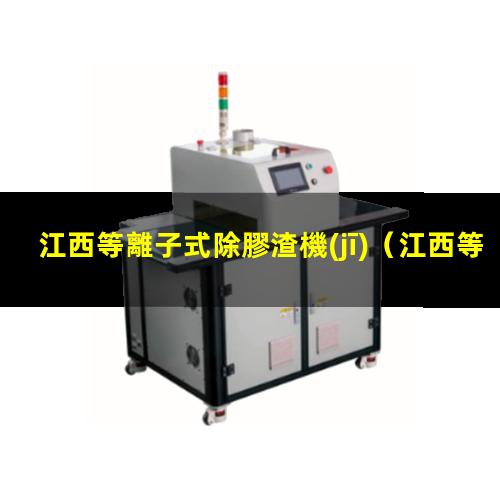 江西等離子式除膠渣機(jī)