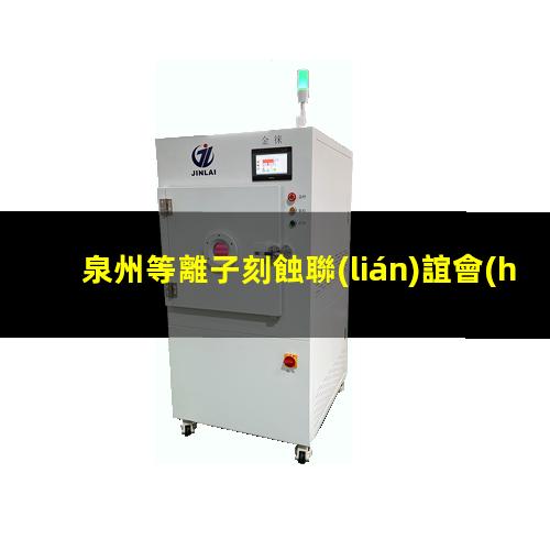 泉州等離子刻蝕聯(lián)誼會(huì)