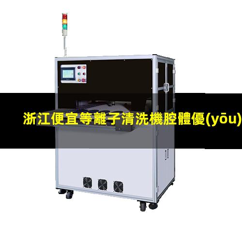 浙江便宜等離子清洗機腔體優(yōu)選企業(yè)