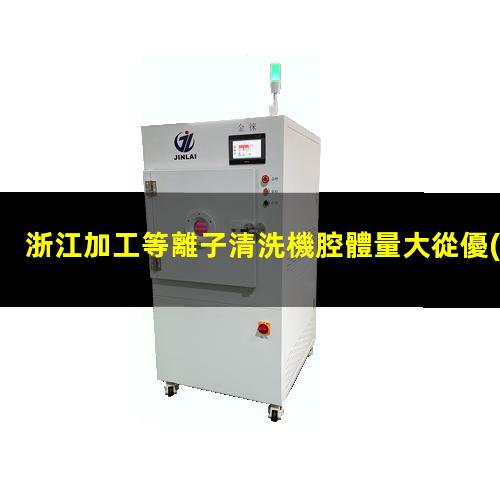 浙江加工等離子清洗機腔體量大從優(yōu)