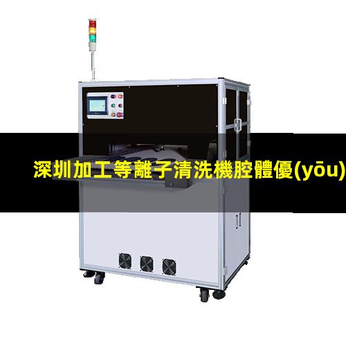 深圳加工等離子清洗機腔體優(yōu)選企業(yè)