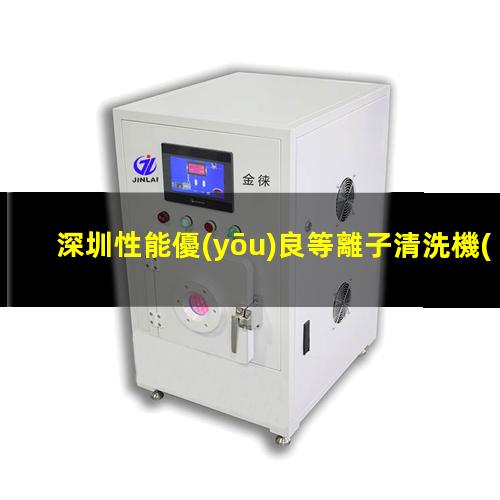 深圳性能優(yōu)良等離子清洗機(jī)腔體價(jià)格合理