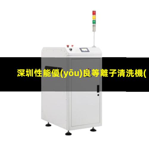 深圳性能優(yōu)良等離子清洗機(jī)腔體銷售廠家