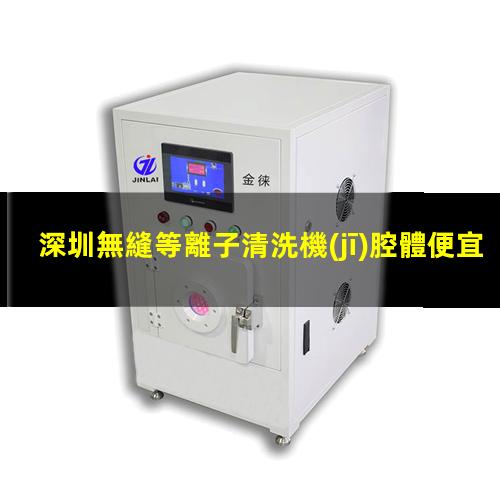 深圳無縫等離子清洗機(jī)腔體便宜