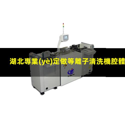 湖北專業(yè)定做等離子清洗機腔體優(yōu)選企業(yè)
