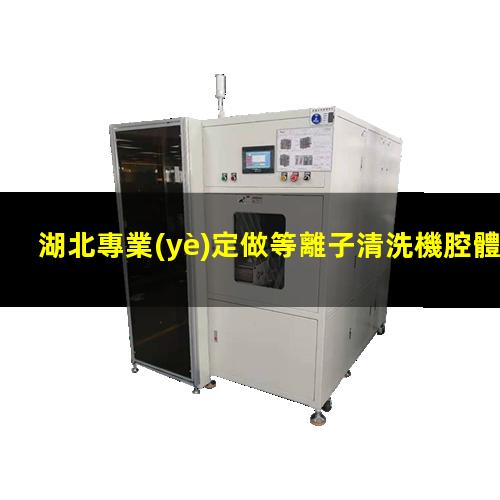 湖北專業(yè)定做等離子清洗機腔體現(xiàn)貨