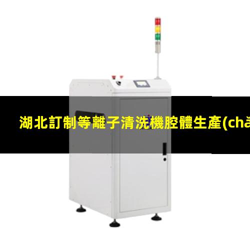 湖北訂制等離子清洗機腔體生產(chǎn)