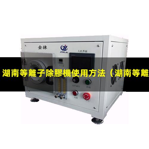 湖南等離子除膠機使用方法