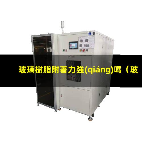 玻璃樹脂附著力強(qiáng)嗎