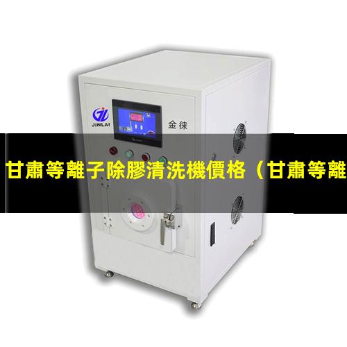 甘肅等離子除膠清洗機價格