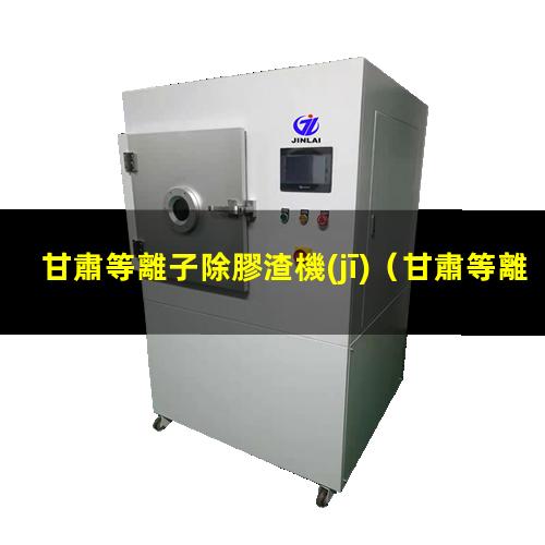 甘肅等離子除膠渣機(jī)