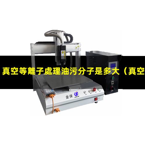 真空等離子處理油污分子是多大