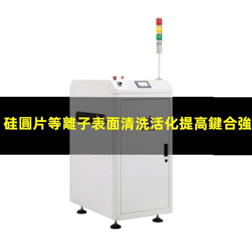 硅圓片等離子表面清洗活化提高鍵合強度