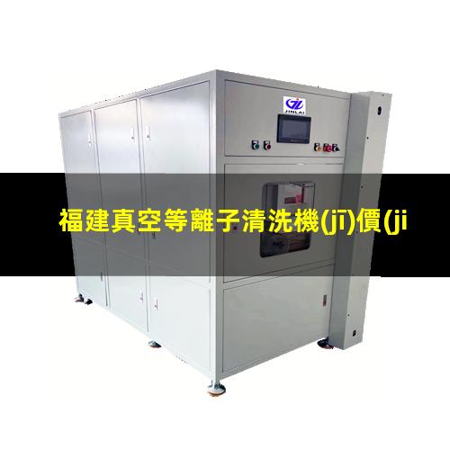 福建真空等離子清洗機(jī)價(jià)格表