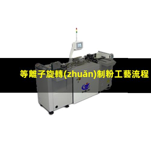 等離子旋轉(zhuǎn)制粉工藝流程視頻